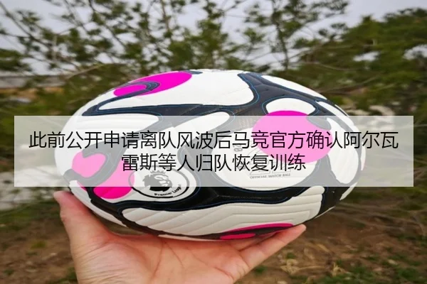 此前公开申请离队风波后马竞官方确认阿尔瓦雷斯等人归队恢复训练（ANBOSPORT）