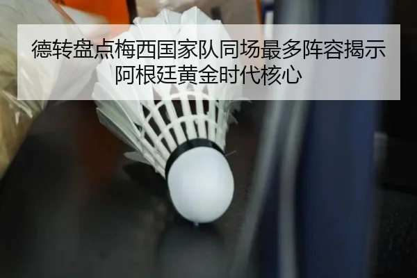 德转盘点梅西国家队同场最多阵容揭示阿根廷黄金时代核心（ANBOSPORT）
